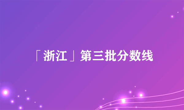 「浙江」第三批分数线