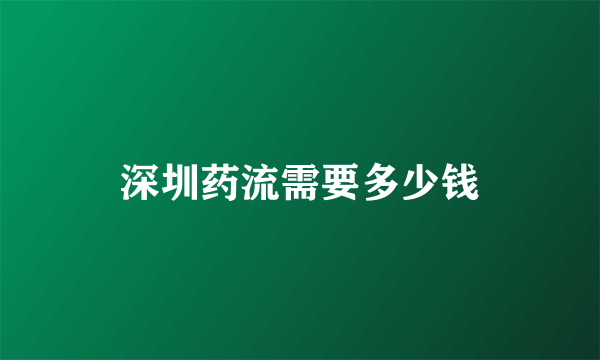 深圳药流需要多少钱