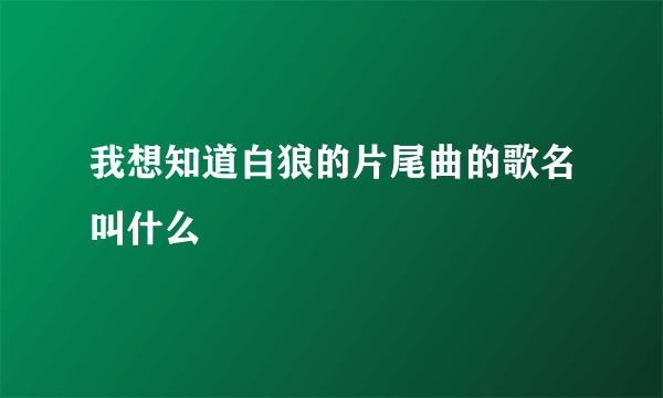 我想知道白狼的片尾曲的歌名叫什么