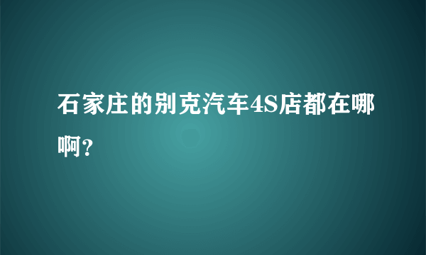 石家庄的别克汽车4S店都在哪啊？