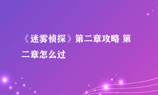 《迷雾侦探》第二章攻略 第二章怎么过