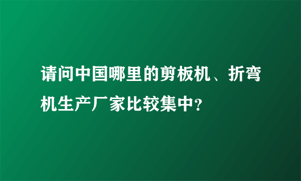 请问中国哪里的剪板机、折弯机生产厂家比较集中？