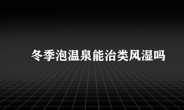 ​冬季泡温泉能治类风湿吗