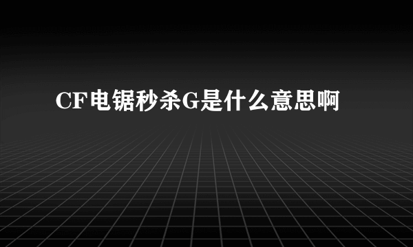 CF电锯秒杀G是什么意思啊