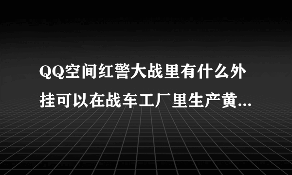 QQ空间红警大战里有什么外挂可以在战车工厂里生产黄金天启和超级光凌？