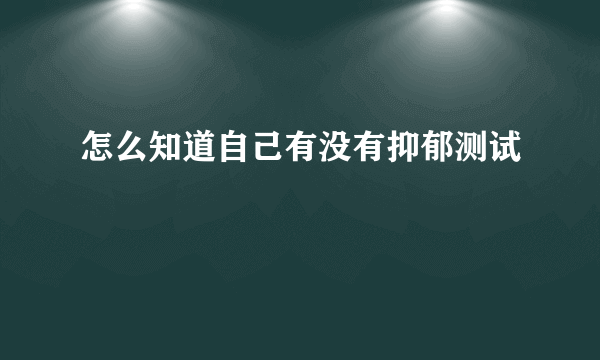 怎么知道自己有没有抑郁测试