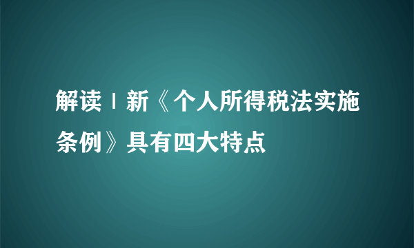 解读｜新《个人所得税法实施条例》具有四大特点