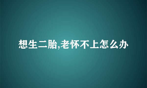 想生二胎,老怀不上怎么办