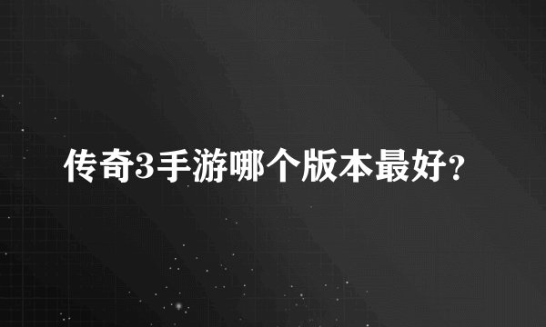 传奇3手游哪个版本最好？