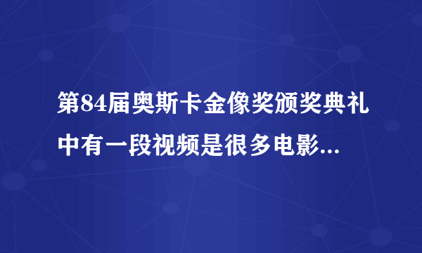 第84届奥斯卡金像奖颁奖典礼中有一段视频是很多电影的剪辑 那里面出现的全部电影