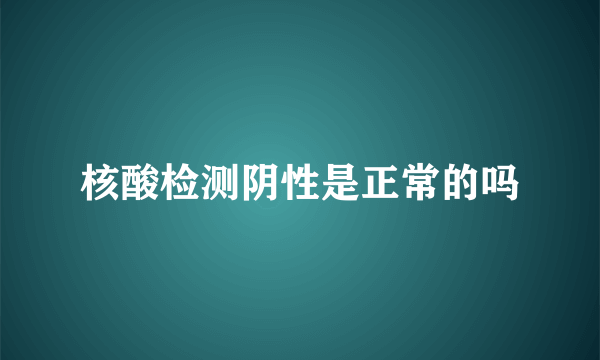 核酸检测阴性是正常的吗