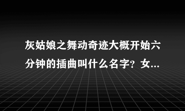 灰姑娘之舞动奇迹大概开始六分钟的插曲叫什么名字？女生唱的，开始是打鼓声，然后很有活力的一首歌