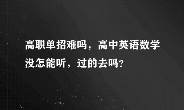 高职单招难吗，高中英语数学没怎能听，过的去吗？