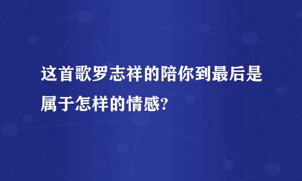 这首歌罗志祥的陪你到最后是属于怎样的情感?