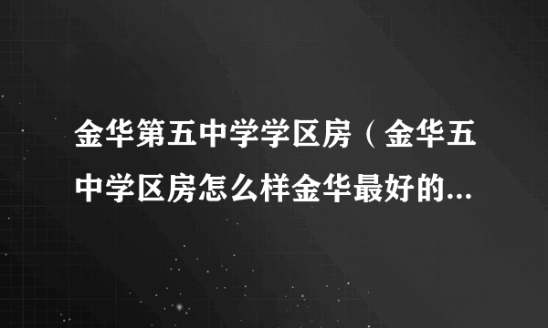 金华第五中学学区房（金华五中学区房怎么样金华最好的学区房）