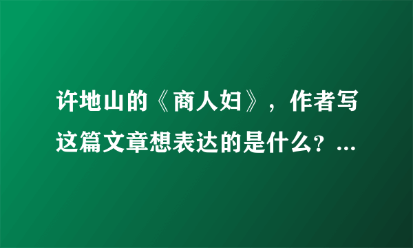 许地山的《商人妇》，作者写这篇文章想表达的是什么？从这篇文章中体现出许地山的怎样的创作风格。？