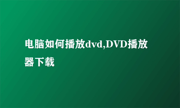 电脑如何播放dvd,DVD播放器下载