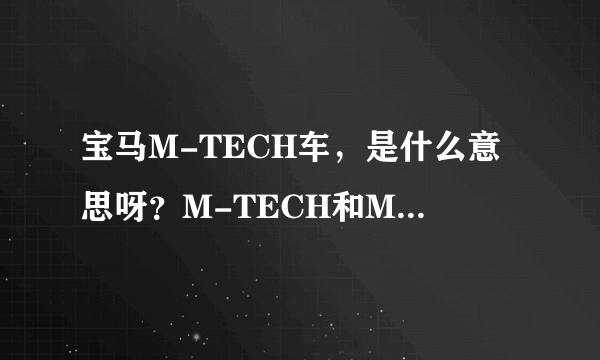 宝马M-TECH车，是什么意思呀？M-TECH和M3.M5那些有什么分别呢？