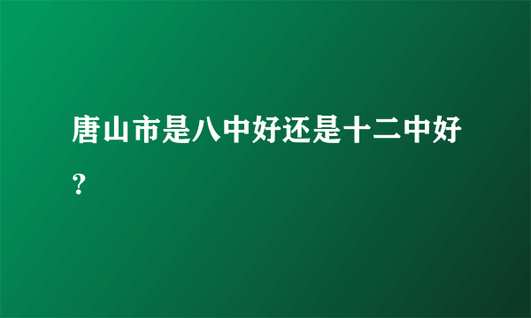 唐山市是八中好还是十二中好？