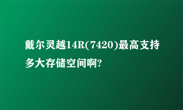 戴尔灵越14R(7420)最高支持多大存储空间啊?