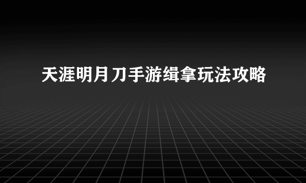 天涯明月刀手游缉拿玩法攻略