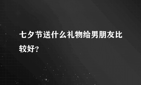 七夕节送什么礼物给男朋友比较好？