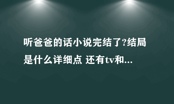 听爸爸的话小说完结了?结局是什么详细点 还有tv和ova版也完结了??