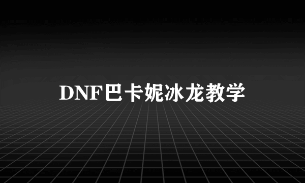 DNF巴卡妮冰龙教学