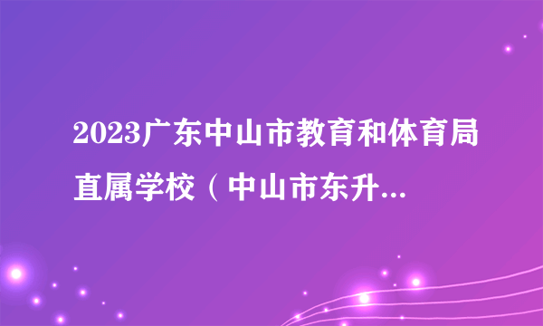 2023广东中山市教育和体育局直属学校（中山市东升高级中学）招聘教职员5人公告