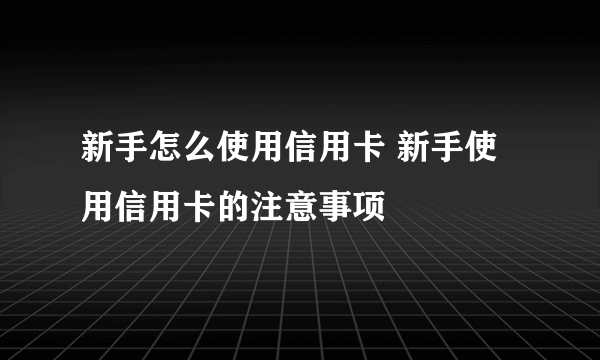 新手怎么使用信用卡 新手使用信用卡的注意事项