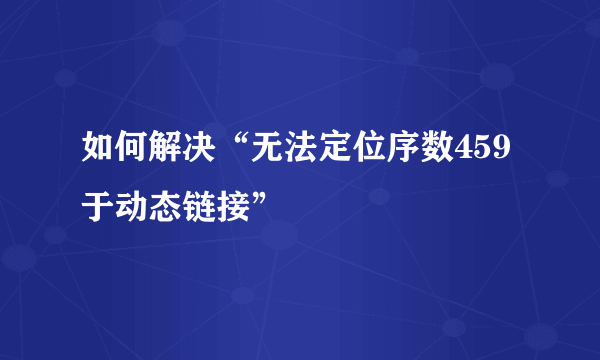 如何解决“无法定位序数459于动态链接”