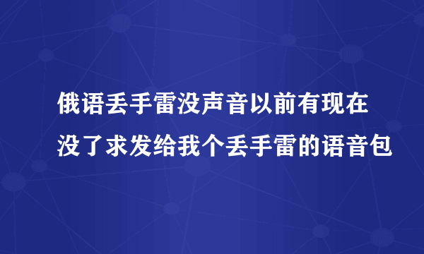 俄语丢手雷没声音以前有现在没了求发给我个丢手雷的语音包