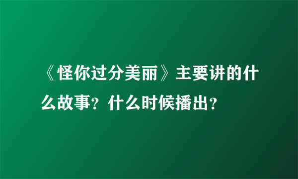 《怪你过分美丽》主要讲的什么故事？什么时候播出？