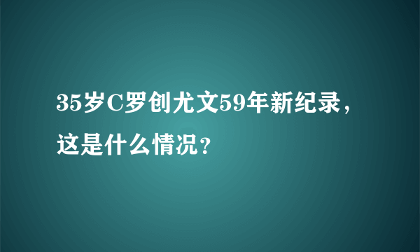 35岁C罗创尤文59年新纪录，这是什么情况？