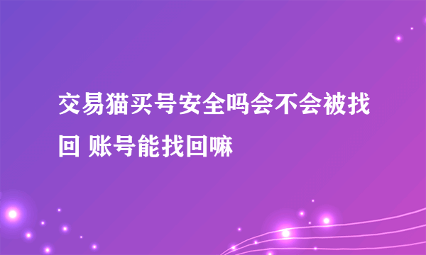 交易猫买号安全吗会不会被找回 账号能找回嘛