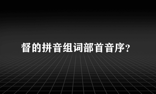 督的拼音组词部首音序？