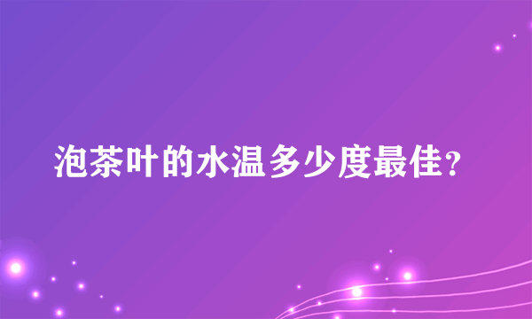 泡茶叶的水温多少度最佳？