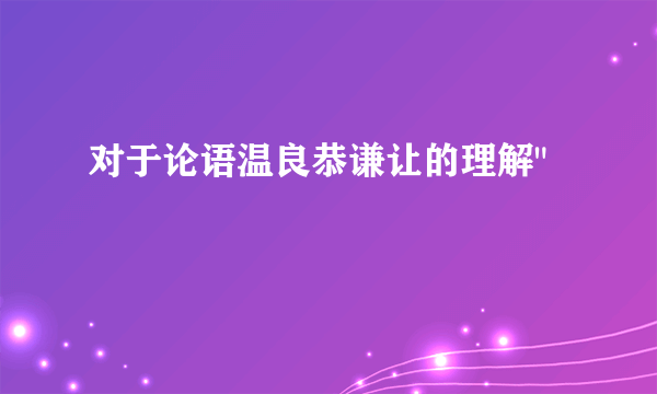 对于论语温良恭谦让的理解