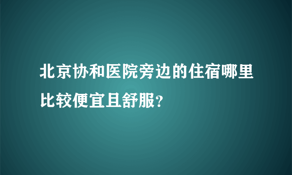 北京协和医院旁边的住宿哪里比较便宜且舒服？