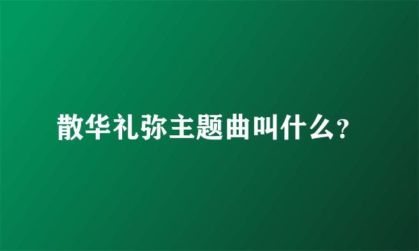 散华礼弥主题曲叫什么？