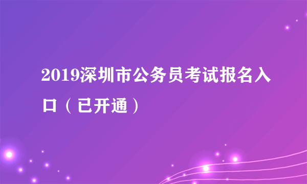 2019深圳市公务员考试报名入口（已开通）