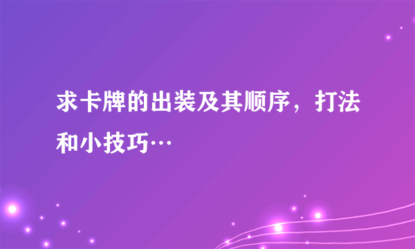 求卡牌的出装及其顺序，打法和小技巧…