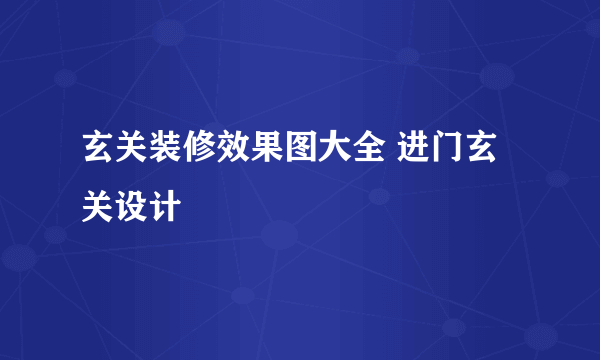 玄关装修效果图大全 进门玄关设计