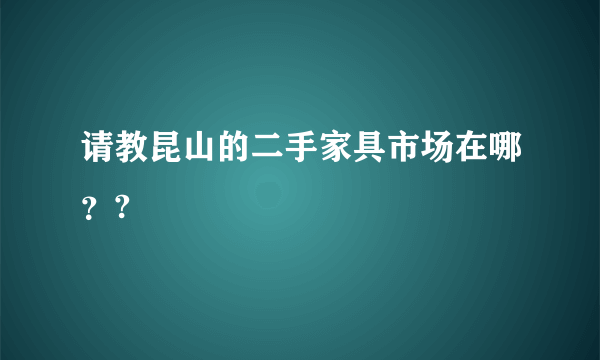 请教昆山的二手家具市场在哪？?