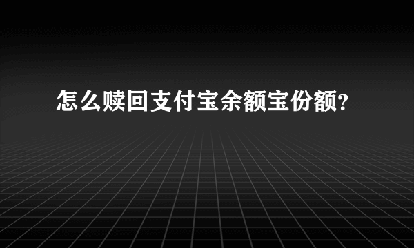 怎么赎回支付宝余额宝份额？