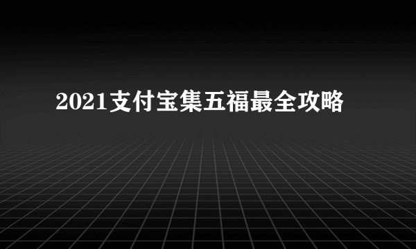 2021支付宝集五福最全攻略