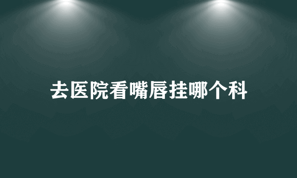 去医院看嘴唇挂哪个科