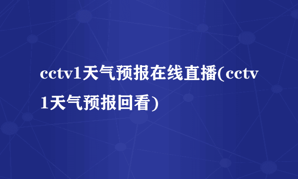 cctv1天气预报在线直播(cctv1天气预报回看)