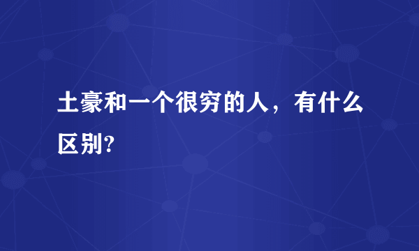 土豪和一个很穷的人，有什么区别?