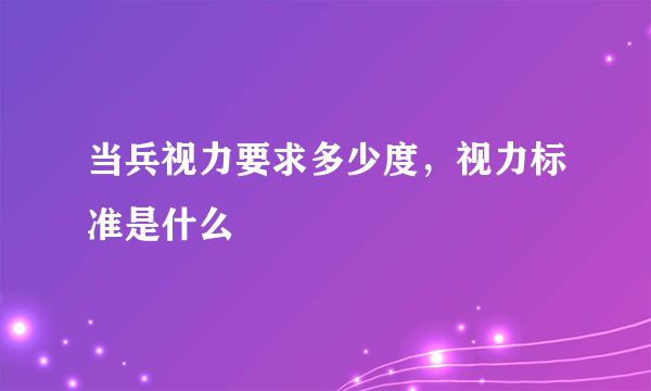 当兵视力要求多少度，视力标准是什么